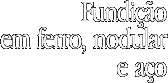 Fundição em Ferro, Nodular e Aço
